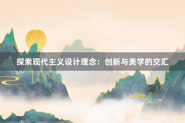 探索现代主义设计理念：创新与美学的交汇