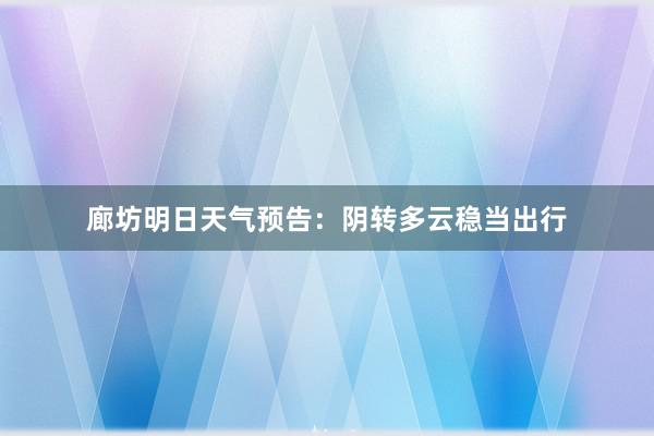 廊坊明日天气预告：阴转多云稳当出行