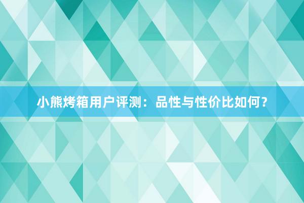 小熊烤箱用户评测：品性与性价比如何？